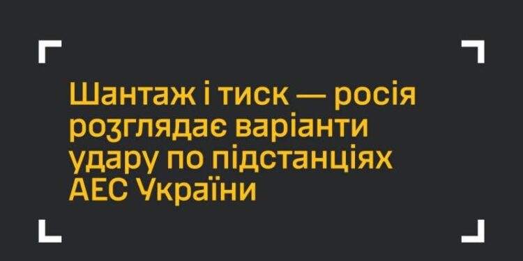 Шантаж і тиск: росія розглядає варіанти удару по підстанції Хмельницької АЕС —Хмельнитчина